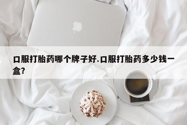 打胎药在线购买联系微信口服打胎药哪个牌子好.口服打胎药多少钱一盒？