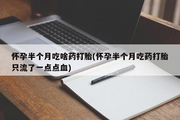 打胎药在线购买联系微信怀孕半个月吃啥药打胎(怀孕半个月吃药打胎只流了一点点血)