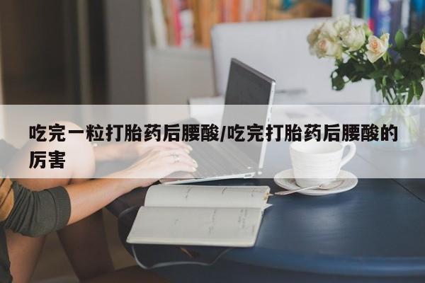 打胎药在线购买联系微信吃完一粒打胎药后腰酸/吃完打胎药后腰酸的厉害