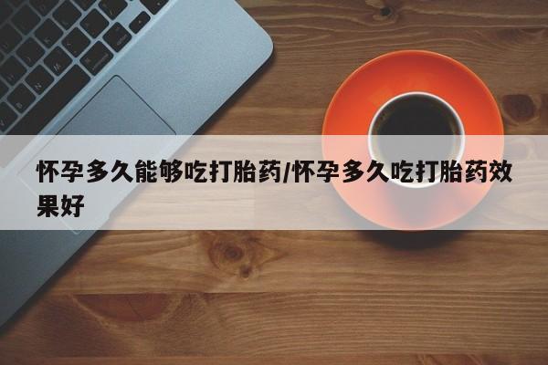 打胎药在线购买联系微信怀孕多久能够吃打胎药/怀孕多久吃打胎药效果好