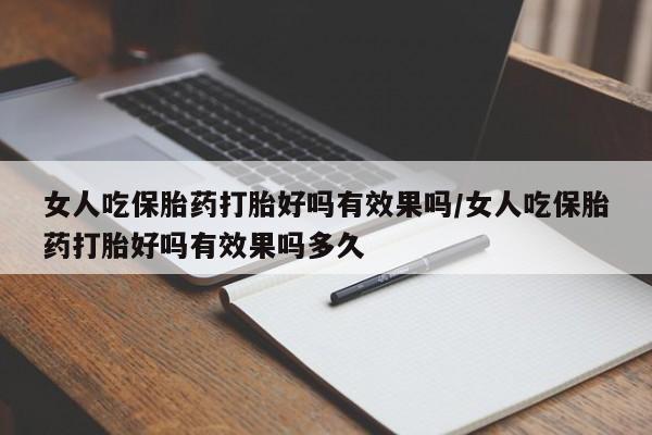 打胎药在线购买联系微信女人吃保胎药打胎好吗有效果吗/女人吃保胎药打胎好吗有效果吗多久