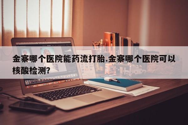 打胎药在线购买联系微信金寨哪个医院能药流打胎.金寨哪个医院可以核酸检测？