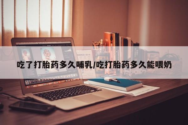 打胎药在线购买联系微信吃了打胎药多久哺乳/吃打胎药多久能喂奶