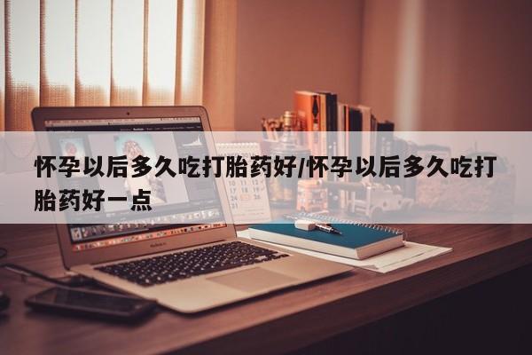 打胎药在线购买联系微信怀孕以后多久吃打胎药好/怀孕以后多久吃打胎药好一点