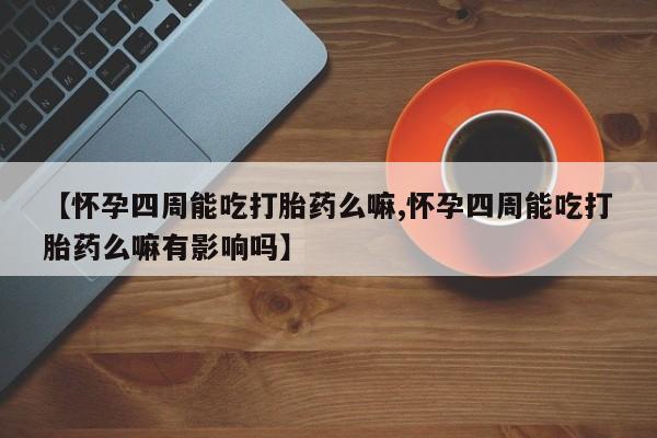 打胎药在线购买联系微信【怀孕四周能吃打胎药么嘛,怀孕四周能吃打胎药么嘛有影响吗】