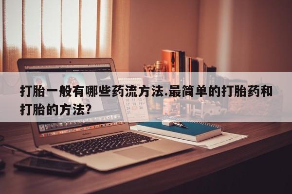 打胎药在线购买联系微信打胎一般有哪些药流方法.最简单的打胎药和打胎的方法？