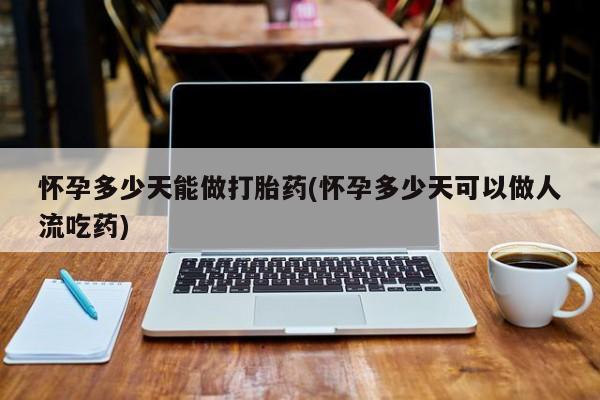 打胎药在线购买联系微信怀孕多少天能做打胎药(怀孕多少天可以做人流吃药)