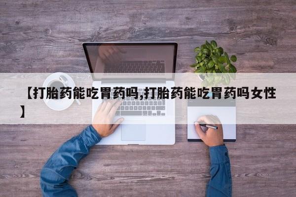 打胎药在线购买联系微信【打胎药能吃胃药吗,打胎药能吃胃药吗女性】