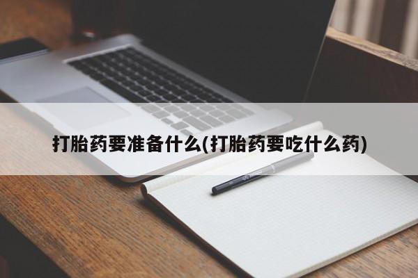 打胎药在线购买联系微信打胎药要准备什么(打胎药要吃什么药)