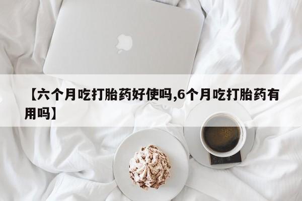 打胎药在线购买联系微信【六个月吃打胎药好使吗,6个月吃打胎药有用吗】