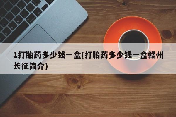 打胎药在线购买联系微信1打胎药多少钱一盒(打胎药多少钱一盒赣州长征简介)