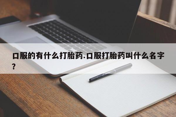 打胎药在线购买联系微信口服的有什么打胎药.口服打胎药叫什么名字？