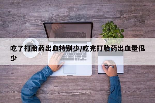 打胎药在线购买联系微信吃了打胎药出血特别少/吃完打胎药出血量很少