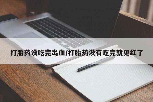 打胎药在线购买联系微信打胎药没吃完出血/打胎药没有吃完就见红了