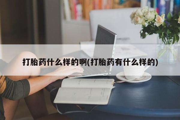 打胎药在线购买联系微信打胎药什么样的啊(打胎药有什么样的)