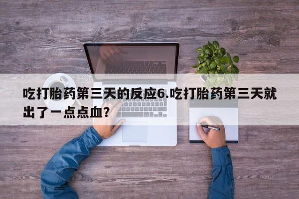 打胎药在线购买联系微信吃打胎药第三天的反应6.吃打胎药第三天就出了一点点血？