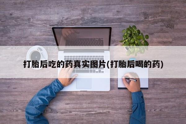 打胎药在线购买联系微信打胎后吃的药真实图片(打胎后喝的药)