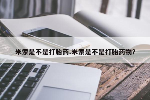 打胎药在线购买联系微信米索是不是打胎药.米索是不是打胎药物？
