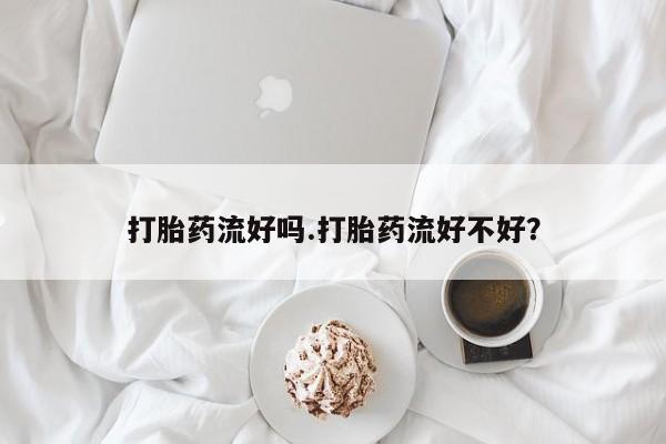 打胎药在线购买联系微信打胎药流好吗.打胎药流好不好？
