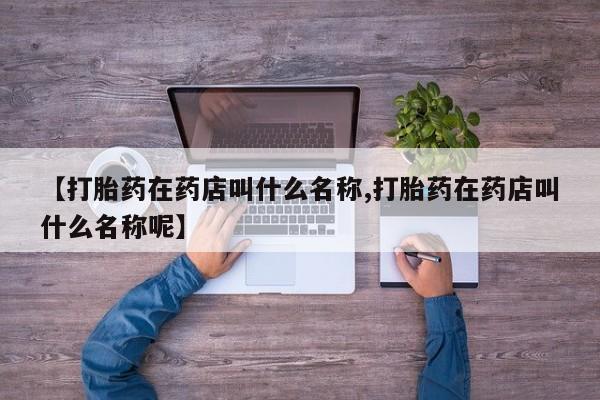 打胎药在线购买联系微信【打胎药在药店叫什么名称,打胎药在药店叫什么名称呢】