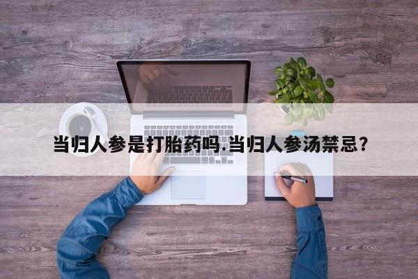 打胎药在线购买联系微信当归人参是打胎药吗.当归人参汤禁忌？