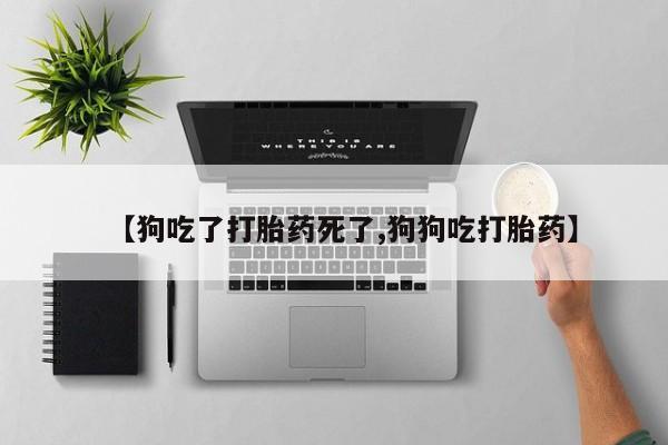 打胎药在线购买联系微信【狗吃了打胎药死了,狗狗吃打胎药】