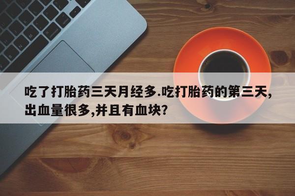 打胎药在线购买联系微信吃了打胎药三天月经多.吃打胎药的第三天,出血量很多,并且有血块？
