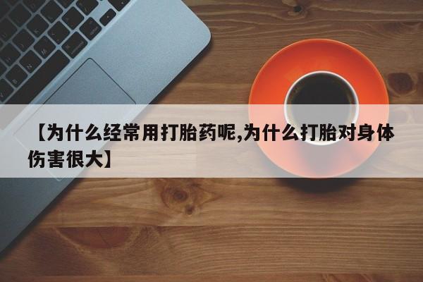 打胎药在线购买联系微信【为什么经常用打胎药呢,为什么打胎对身体伤害很大】