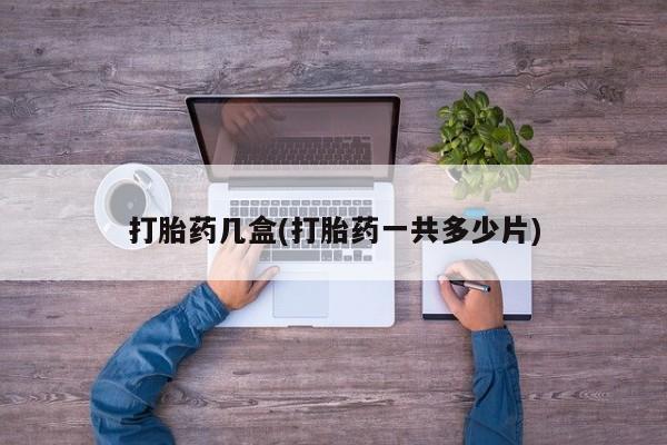 打胎药在线购买联系微信打胎药几盒(打胎药一共多少片)