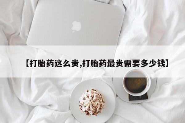 打胎药在线购买联系微信【打胎药这么贵,打胎药最贵需要多少钱】