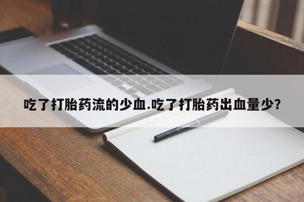 打胎药在线购买联系微信吃了打胎药流的少血.吃了打胎药出血量少？