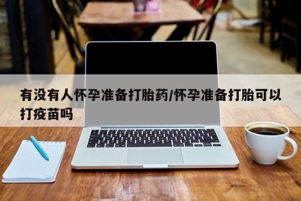 打胎药在线购买联系微信有没有人怀孕准备打胎药/怀孕准备打胎可以打疫苗吗