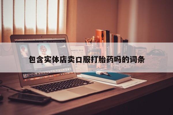 打胎药在线购买联系微信包含实体店卖口服打胎药吗的词条