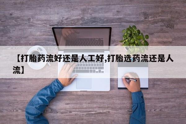 打胎药在线购买联系微信【打胎药流好还是人工好,打胎选药流还是人流】