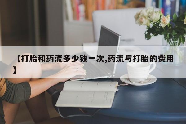 打胎药在线购买联系微信【打胎和药流多少钱一次,药流与打胎的费用】