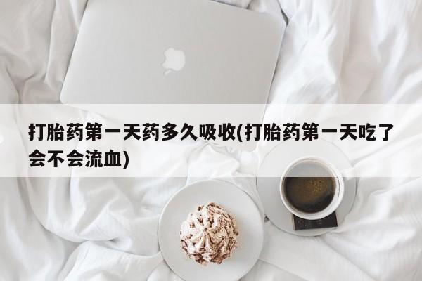 打胎药在线购买联系微信打胎药第一天药多久吸收(打胎药第一天吃了会不会流血)