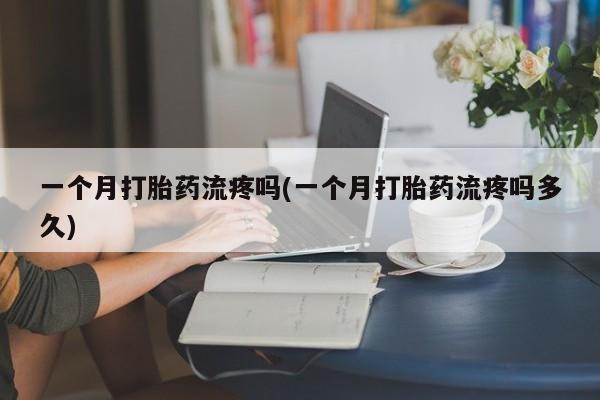 打胎药在线购买联系微信一个月打胎药流疼吗(一个月打胎药流疼吗多久)