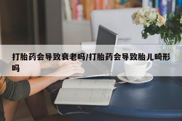 打胎药在线购买联系微信打胎药会导致衰老吗/打胎药会导致胎儿畸形吗