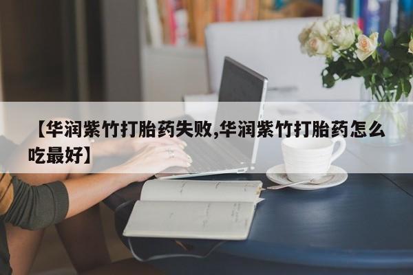 打胎药在线购买联系微信【华润紫竹打胎药失败,华润紫竹打胎药怎么吃最好】