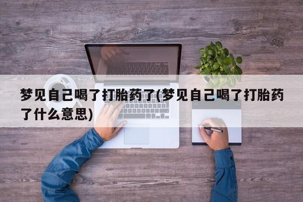打胎药在线购买联系微信梦见自己喝了打胎药了(梦见自己喝了打胎药了什么意思)