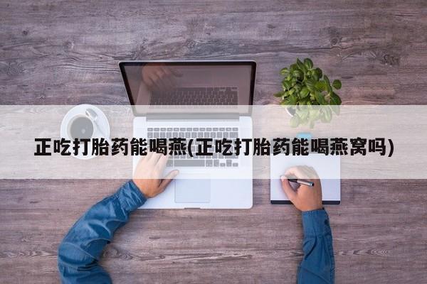 打胎药在线购买联系微信正吃打胎药能喝燕(正吃打胎药能喝燕窝吗)
