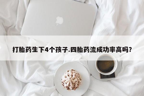 打胎药在线购买联系微信打胎药生下4个孩子.四胎药流成功率高吗？