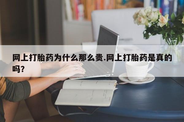 打胎药在线购买联系微信网上打胎药为什么那么贵.网上打胎药是真的吗？