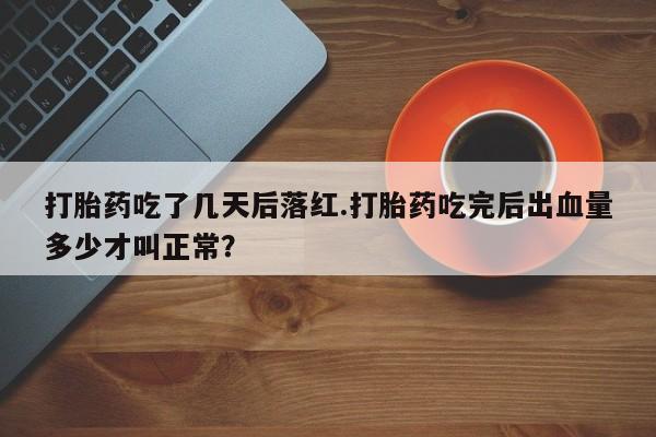 打胎药在线购买联系微信打胎药吃了几天后落红.打胎药吃完后出血量多少才叫正常？