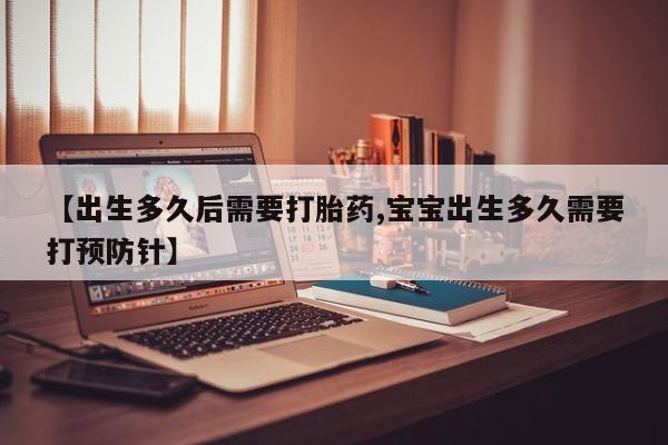 打胎药在线购买联系微信【出生多久后需要打胎药,宝宝出生多久需要打预防针】