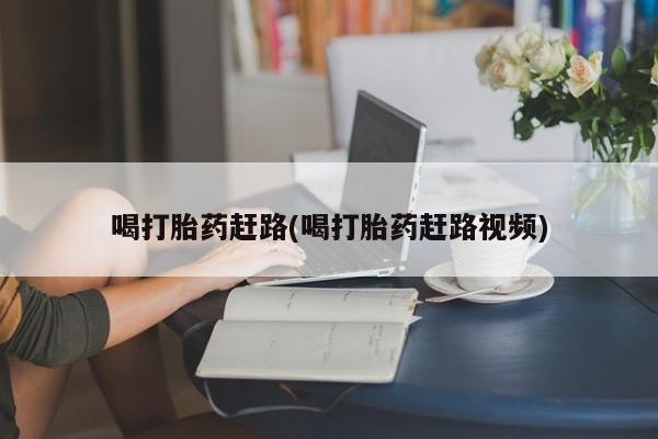 打胎药在线购买联系微信喝打胎药赶路(喝打胎药赶路视频)