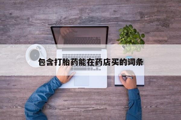 打胎药在线购买联系微信包含打胎药能在药店买的词条