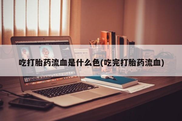 打胎药在线购买联系微信吃打胎药流血是什么色(吃完打胎药流血)