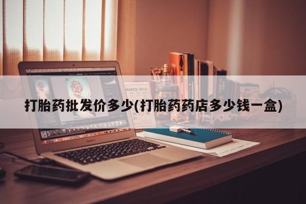 打胎药在线购买联系微信打胎药批发价多少(打胎药药店多少钱一盒)