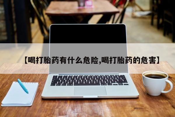 打胎药在线购买联系微信【喝打胎药有什么危险,喝打胎药的危害】
